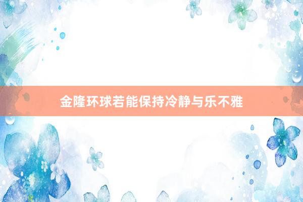 金隆环球若能保持冷静与乐不雅