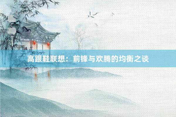 高跟鞋联想：前锋与欢腾的均衡之谈