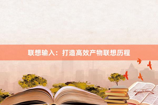 联想输入：打造高效产物联想历程