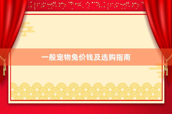 一般宠物兔价钱及选购指南